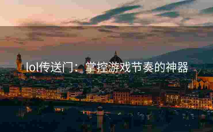 lol传送门：掌控游戏节奏的神器